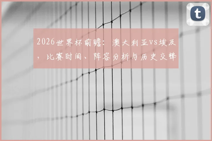 2026世界杯前瞻：澳大利亚vs埃及，比赛时间、阵容分析与历史交锋全解读
