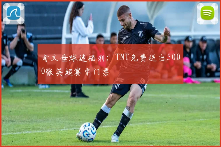 考文垂球迷福利：TNT免费送出5000张英超赛季门票