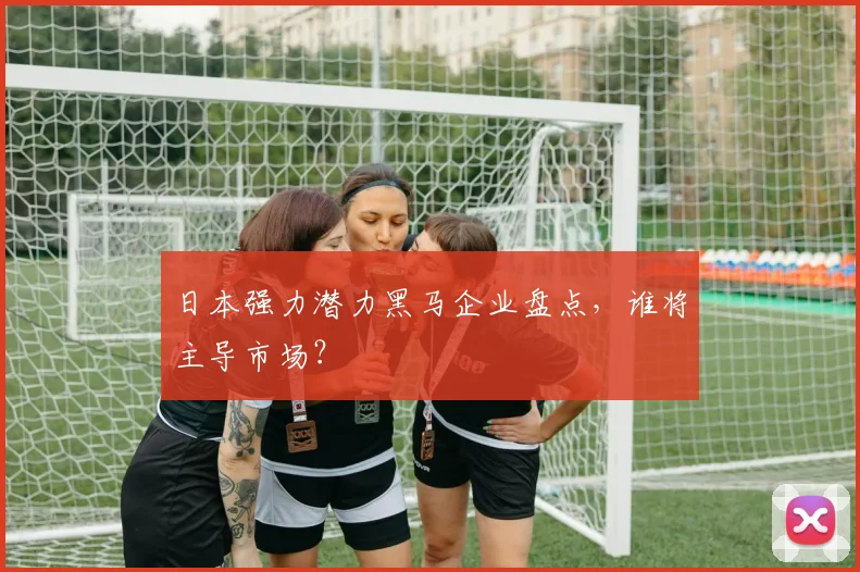 日本强力潜力黑马企业盘点,谁将主导市场?