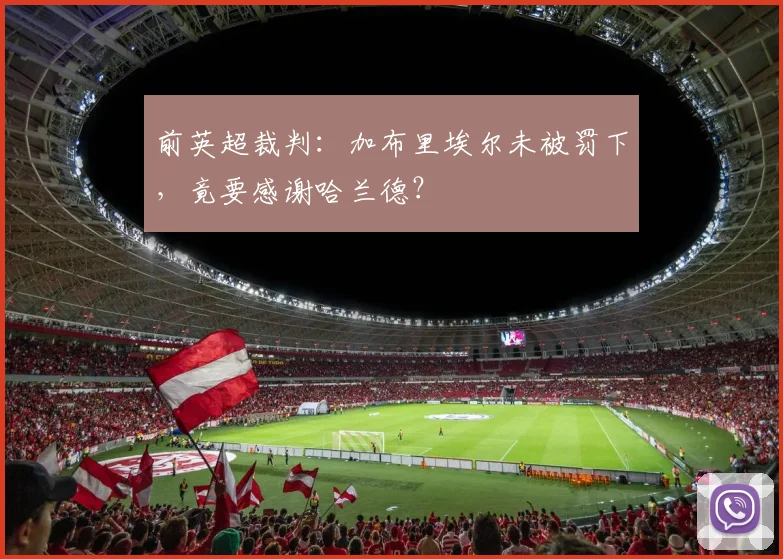 前英超裁判：加布里埃尔未被罚下，竟要感谢哈兰德？