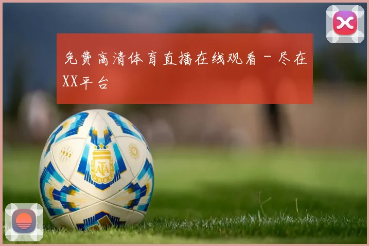 免费高清体育直播在线观看 - 尽在XX平台