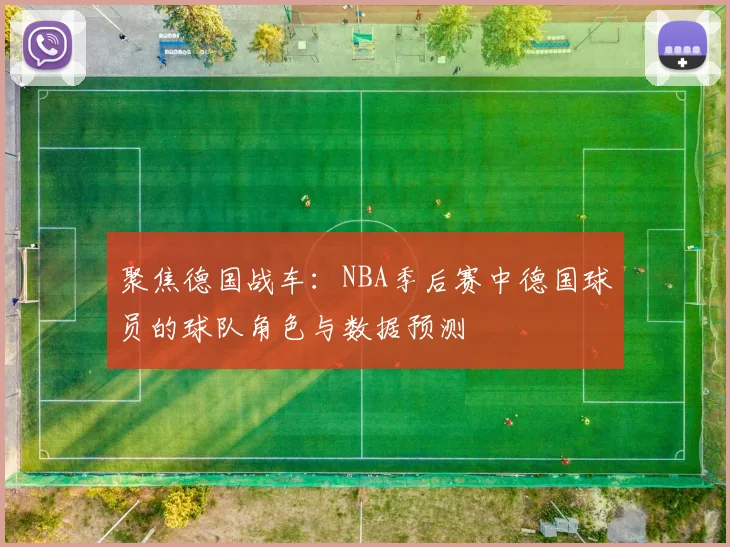 聚焦德国战车:NBA季后赛中德国球员的球队角色与数据预测