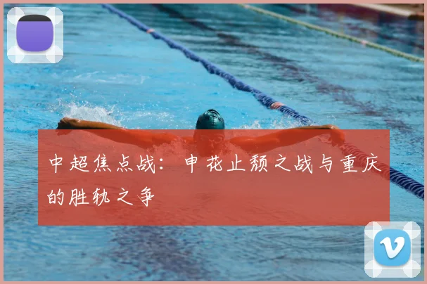 中超焦点战：申花止颓之战与重庆的胜轨之争