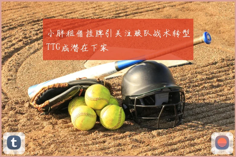 小胖租借挂牌引关注狼队战术转型TTG成潜在下家