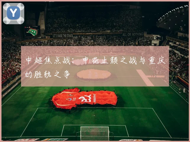中超焦点战：申花止颓之战与重庆的胜轨之争