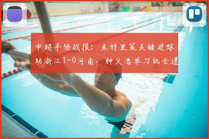 中超半场战报：米特里策关键进球助浙江1-0河南，钟义浩单刀机会遗憾错失