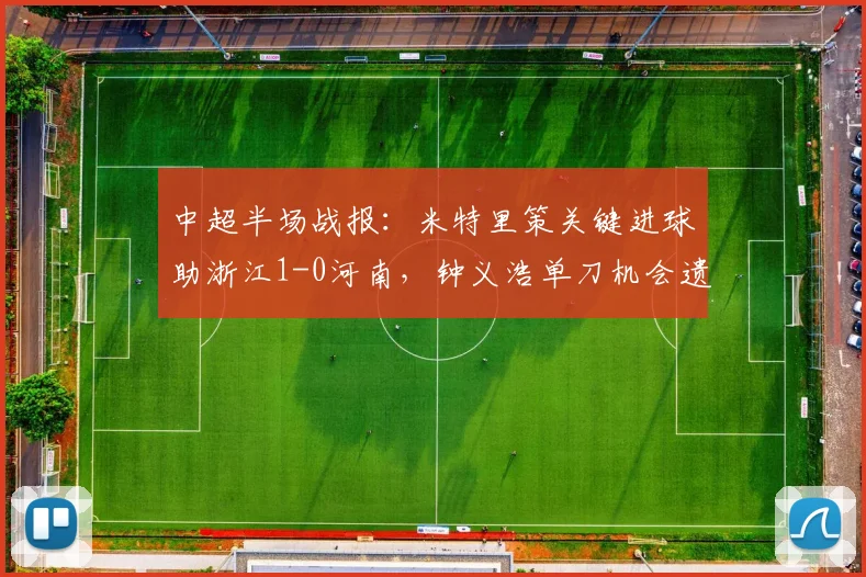 中超半场战报：米特里策关键进球助浙江1-0河南，钟义浩单刀机会遗憾错失