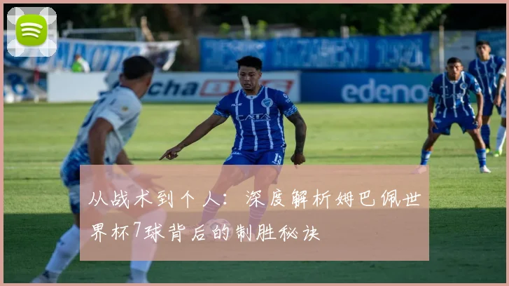 从战术到个人：深度解析姆巴佩世界杯7球背后的制胜秘诀