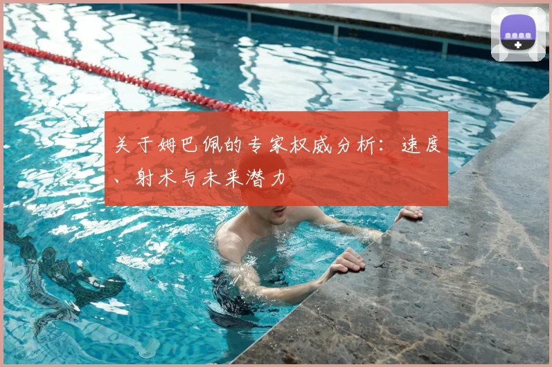 关于姆巴佩的专家权威分析：速度、射术与未来潜力