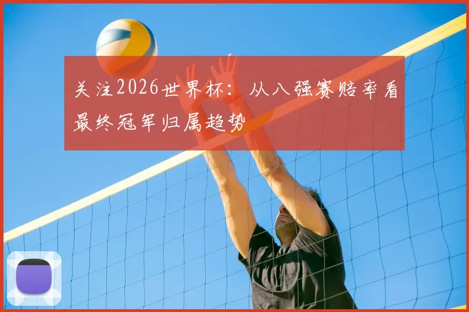 关注2026世界杯：从八强赛赔率看最终冠军归属趋势